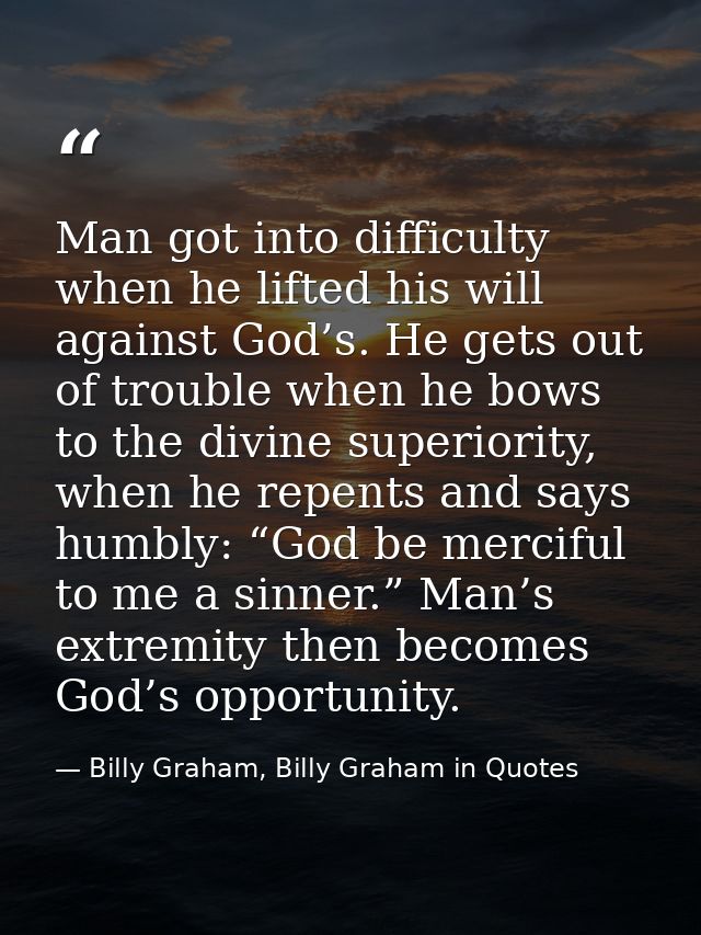 Man got into difficulty when he lifted his will against God’s. He gets out of trouble when he bows to the divine superio — Billy Graham, Billy Graham in Quotes