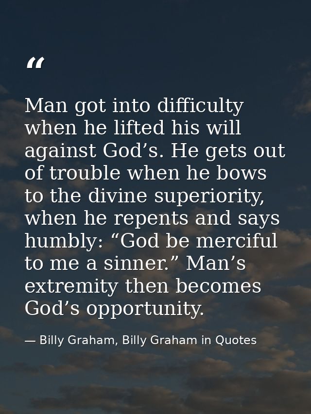 Man got into difficulty when he lifted his will against God’s. He gets out of trouble when he bows to the divine superio — Billy Graham, Billy Graham in Quotes