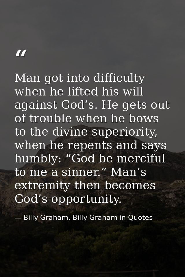 Man got into difficulty when he lifted his will against God’s. He gets out of trouble when he bows to the divine superio — Billy Graham, Billy Graham in Quotes