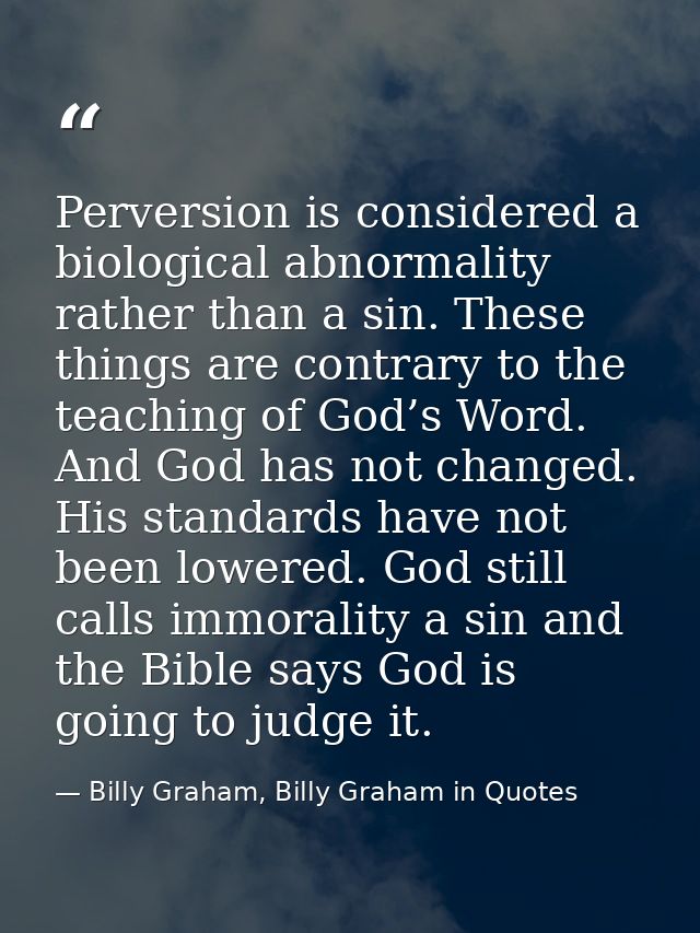 Perversion is considered a biological abnormality rather than a sin. These things are contrary to the teaching of God’s  — Billy Graham, Billy Graham in Quotes