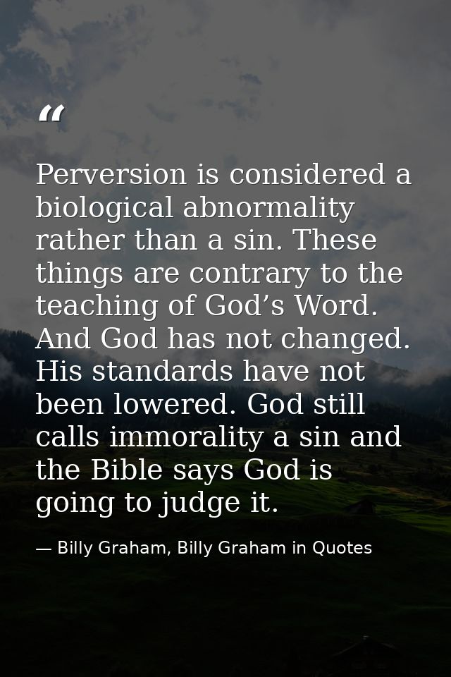 Perversion is considered a biological abnormality rather than a sin. These things are contrary to the teaching of God’s  — Billy Graham, Billy Graham in Quotes