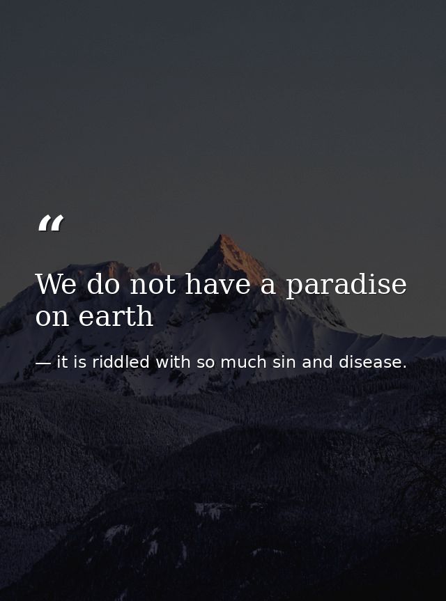 We do not have a paradise on earth — it is riddled with so much sin and disease.
