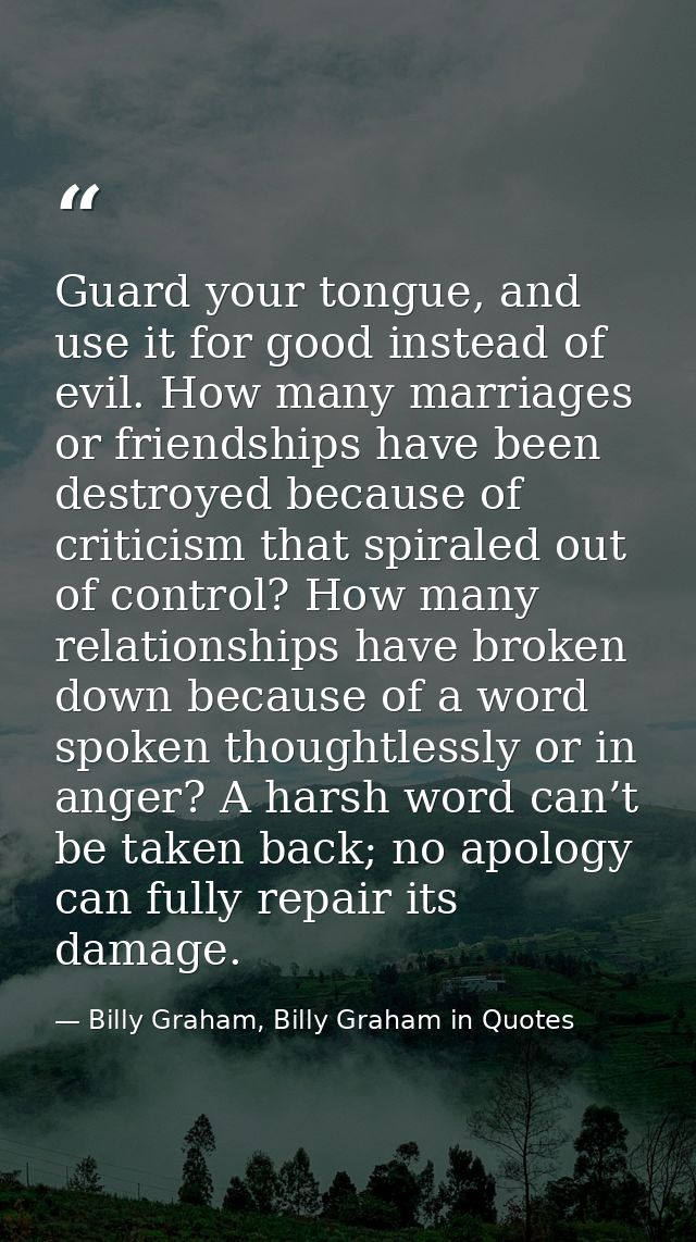 Guard your tongue, and use it for good instead of evil. How many marriages or friendships have been destroyed because of — Billy Graham, Billy Graham in Quotes