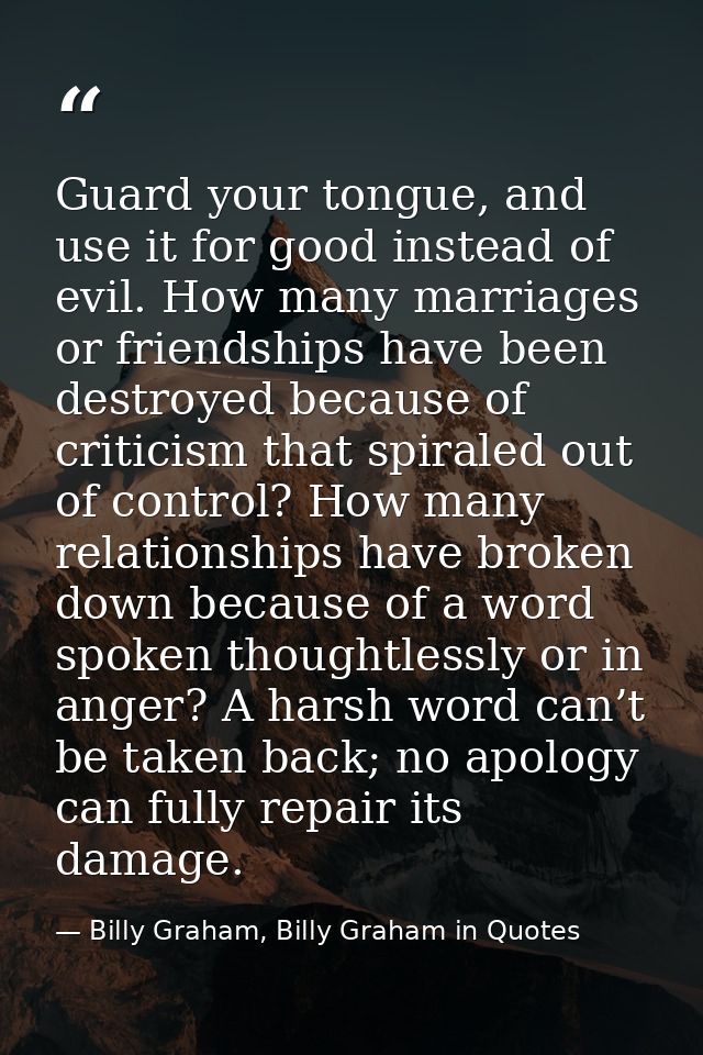 Guard your tongue, and use it for good instead of evil. How many marriages or friendships have been destroyed because of — Billy Graham, Billy Graham in Quotes