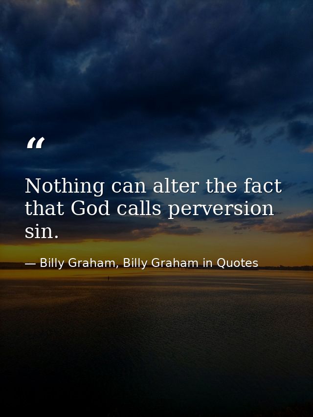 Nothing can alter the fact that God calls perversion sin. — Billy Graham, Billy Graham in Quotes