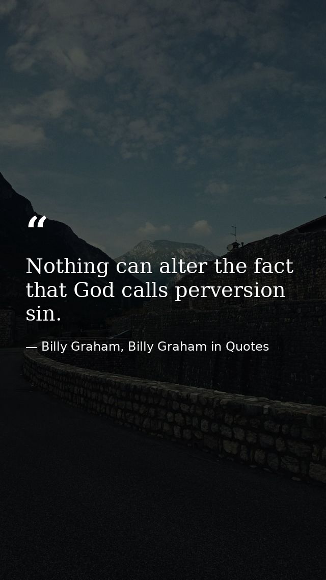 Nothing can alter the fact that God calls perversion sin. — Billy Graham, Billy Graham in Quotes