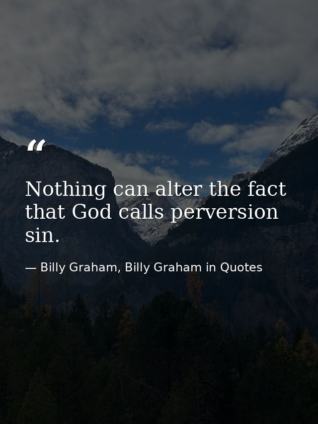 Nothing can alter the fact that God calls perversion sin. — Billy Graham, Billy Graham in Quotes
