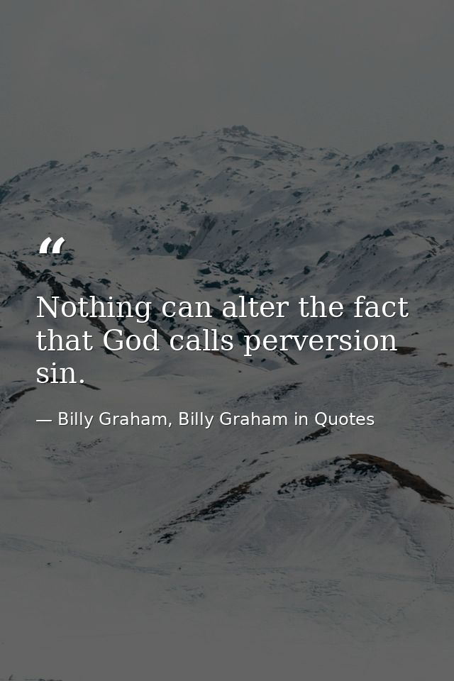 Nothing can alter the fact that God calls perversion sin. — Billy Graham, Billy Graham in Quotes