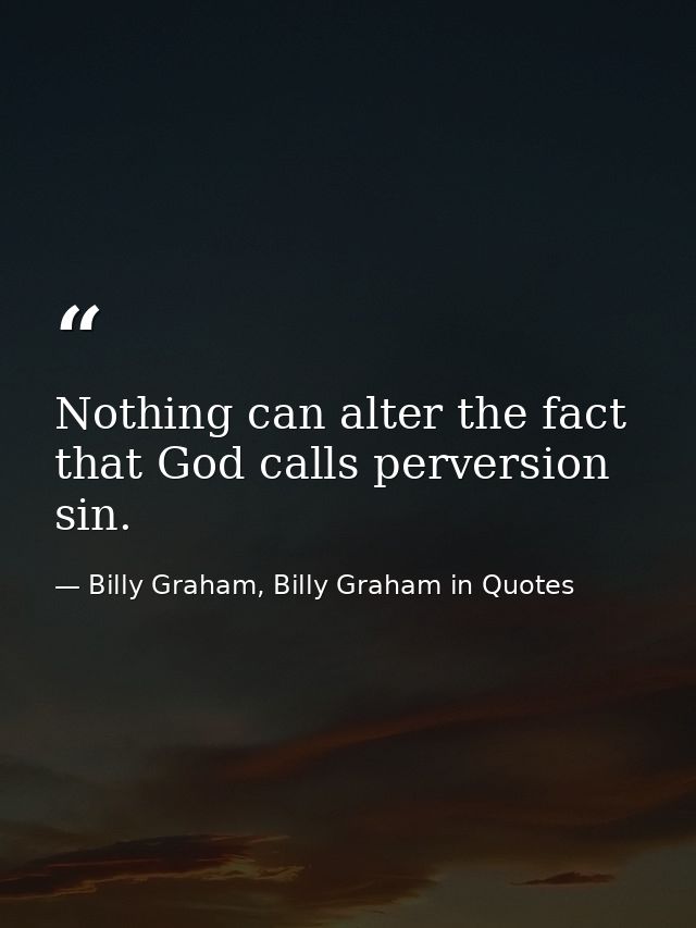 Nothing can alter the fact that God calls perversion sin. — Billy Graham, Billy Graham in Quotes