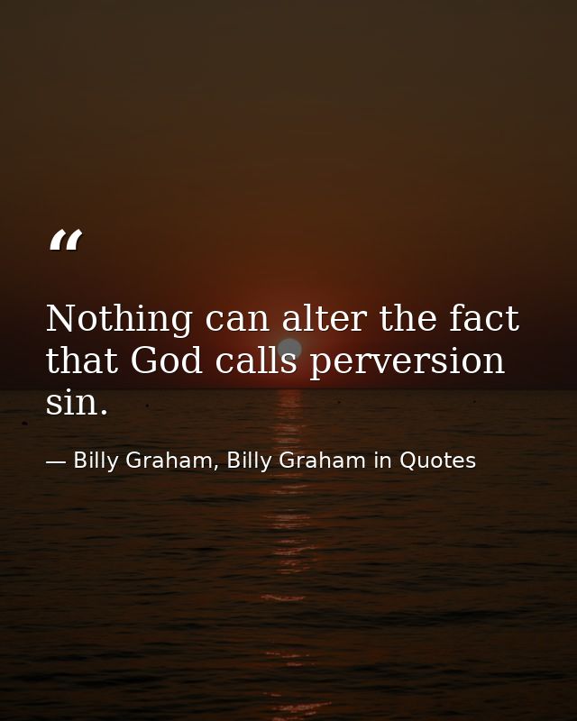 Nothing can alter the fact that God calls perversion sin. — Billy Graham, Billy Graham in Quotes