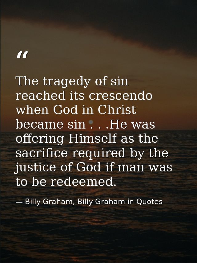 The tragedy of sin reached its crescendo when God in Christ became sin . . .He was offering Himself as the sacrifice req — Billy Graham, Billy Graham in Quotes