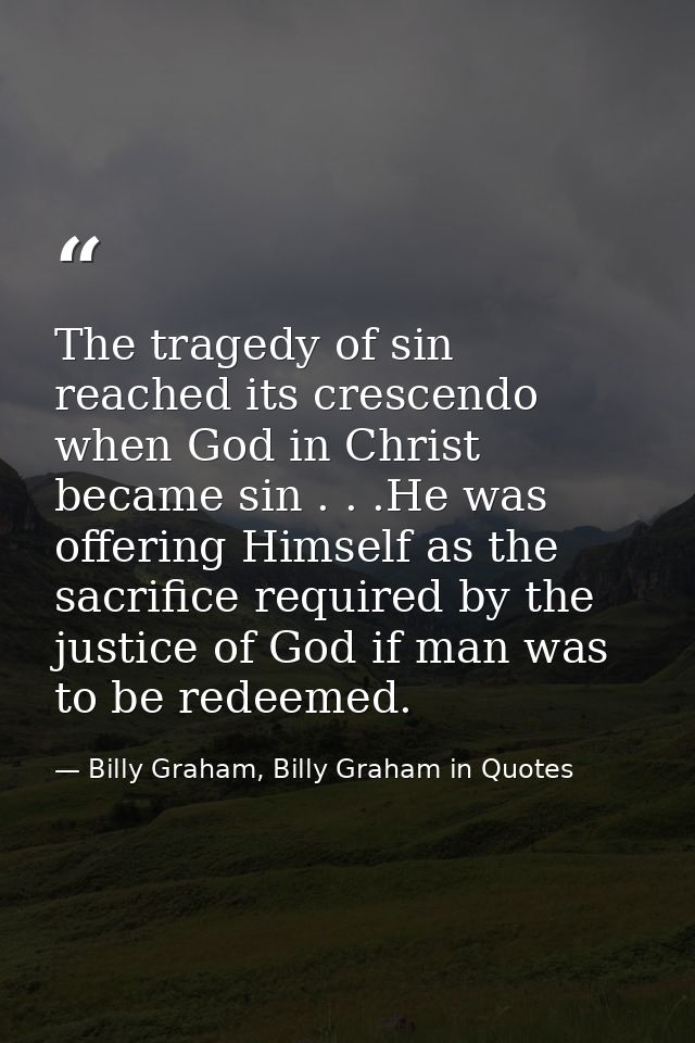 The tragedy of sin reached its crescendo when God in Christ became sin . . .He was offering Himself as the sacrifice req — Billy Graham, Billy Graham in Quotes