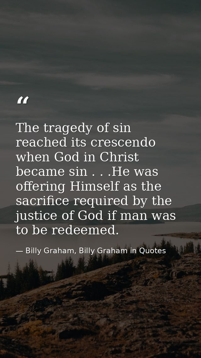 The tragedy of sin reached its crescendo when God in Christ became sin . . .He was offering Himself as the sacrifice req — Billy Graham, Billy Graham in Quotes