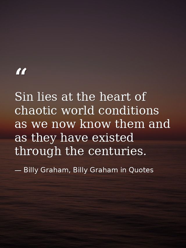 Sin lies at the heart of chaotic world conditions as we now know them and as they have existed through the centuries. — Billy Graham, Billy Graham in Quotes