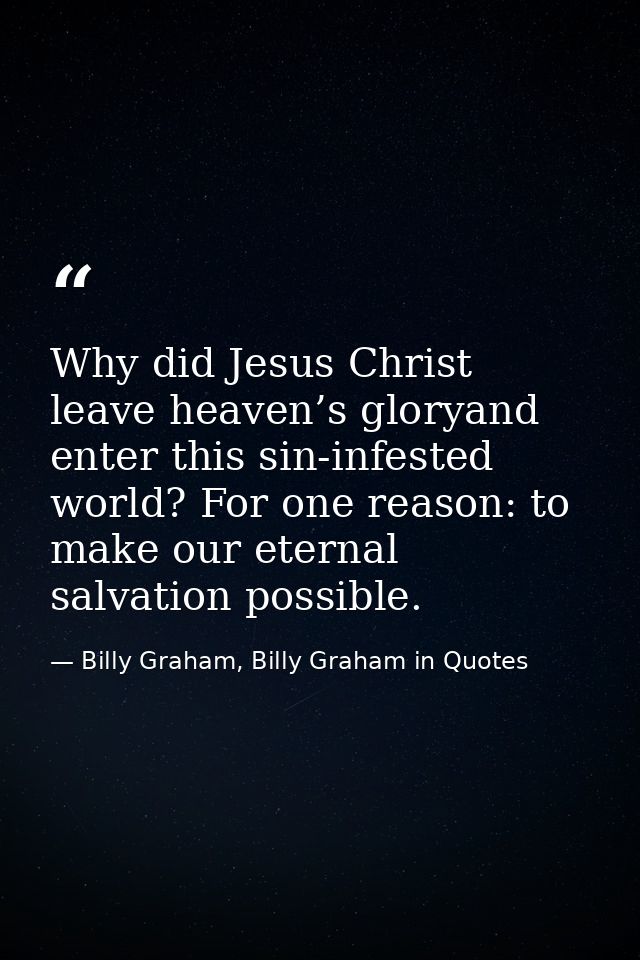 Why did Jesus Christ leave heaven’s gloryand enter this sin-infested world? For one reason: to make our eternal salvatio — Billy Graham, Billy Graham in Quotes