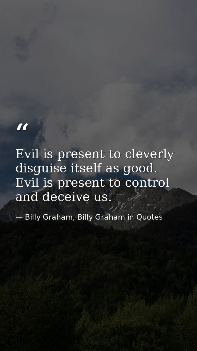 Evil is present to cleverly disguise itself as good. Evil is present to control and deceive us. — Billy Graham, Billy Graham in Quotes