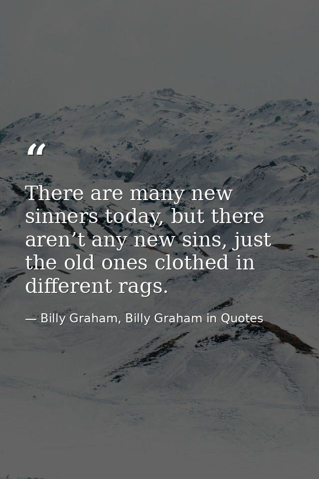 There are many new sinners today, but there aren’t any new sins, just the old ones clothed in different rags. — Billy Graham, Billy Graham in Quotes