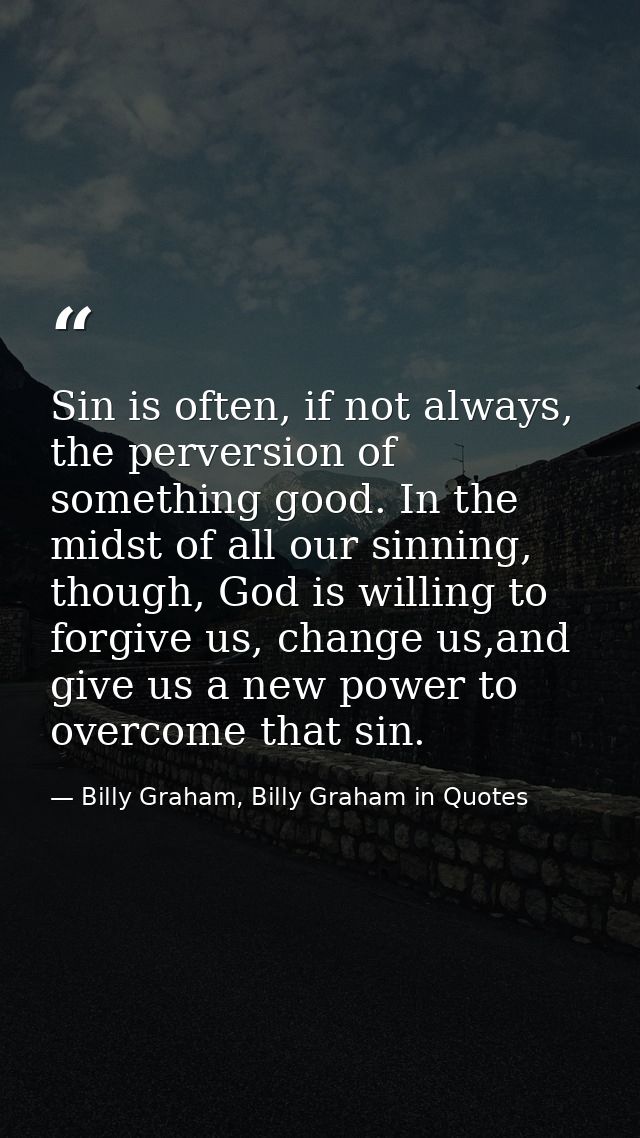 Sin is often, if not always, the perversion of something good. In the midst of all our sinning, though, God is willing t — Billy Graham, Billy Graham in Quotes