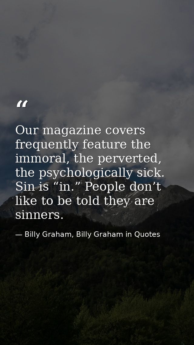 Our magazine covers frequently feature the immoral, the perverted, the psychologically sick. Sin is “in.” People don’t l — Billy Graham, Billy Graham in Quotes