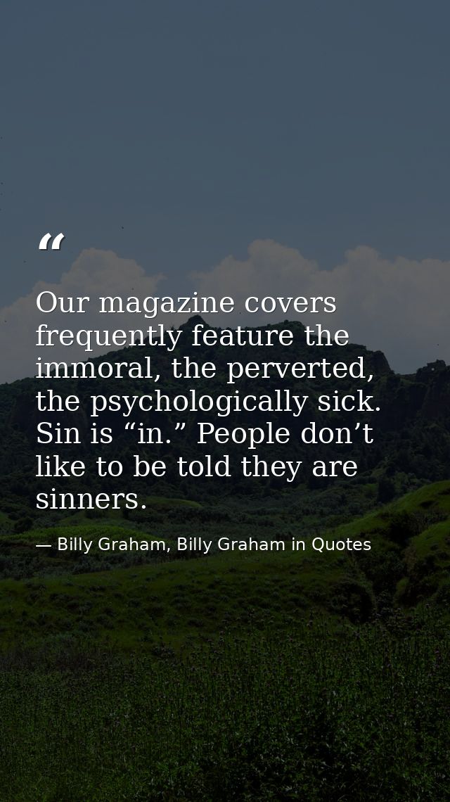 Our magazine covers frequently feature the immoral, the perverted, the psychologically sick. Sin is “in.” People don’t l — Billy Graham, Billy Graham in Quotes