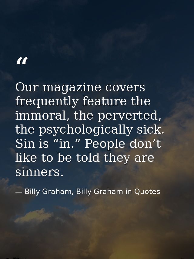 Our magazine covers frequently feature the immoral, the perverted, the psychologically sick. Sin is “in.” People don’t l — Billy Graham, Billy Graham in Quotes
