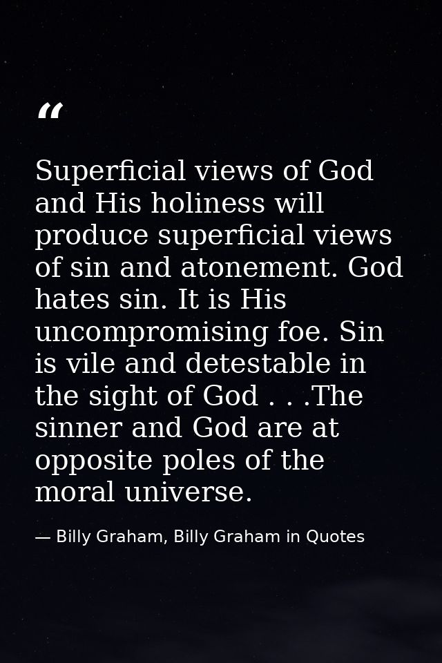 Superficial views of God and His holiness will produce superficial views of sin and atonement. God hates sin. It is His  — Billy Graham, Billy Graham in Quotes