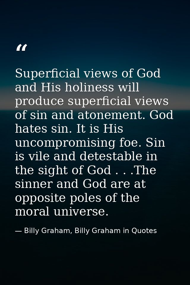 Superficial views of God and His holiness will produce superficial views of sin and atonement. God hates sin. It is His  — Billy Graham, Billy Graham in Quotes