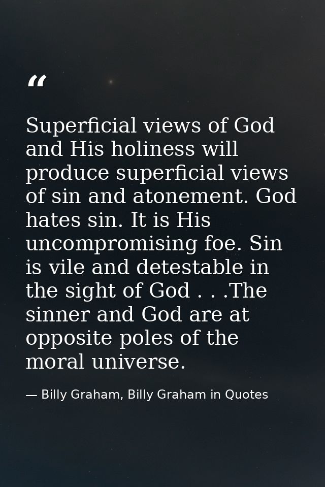 Superficial views of God and His holiness will produce superficial views of sin and atonement. God hates sin. It is His  — Billy Graham, Billy Graham in Quotes