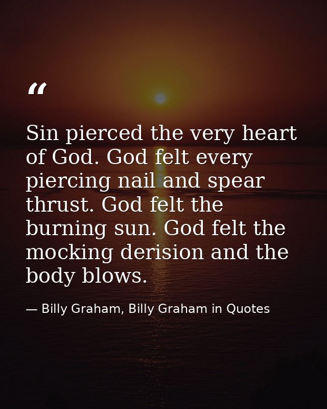 Sin pierced the very heart of God. God felt every piercing nail and spear thrust. God felt the burning sun. God felt the — Billy Graham, Billy Graham in Quotes
