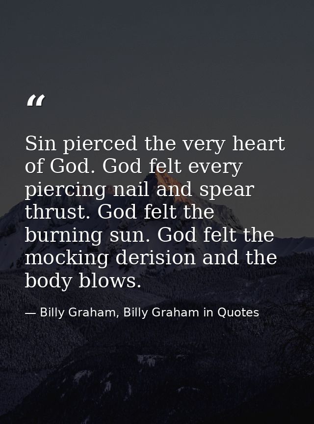 Sin pierced the very heart of God. God felt every piercing nail and spear thrust. God felt the burning sun. God felt the — Billy Graham, Billy Graham in Quotes