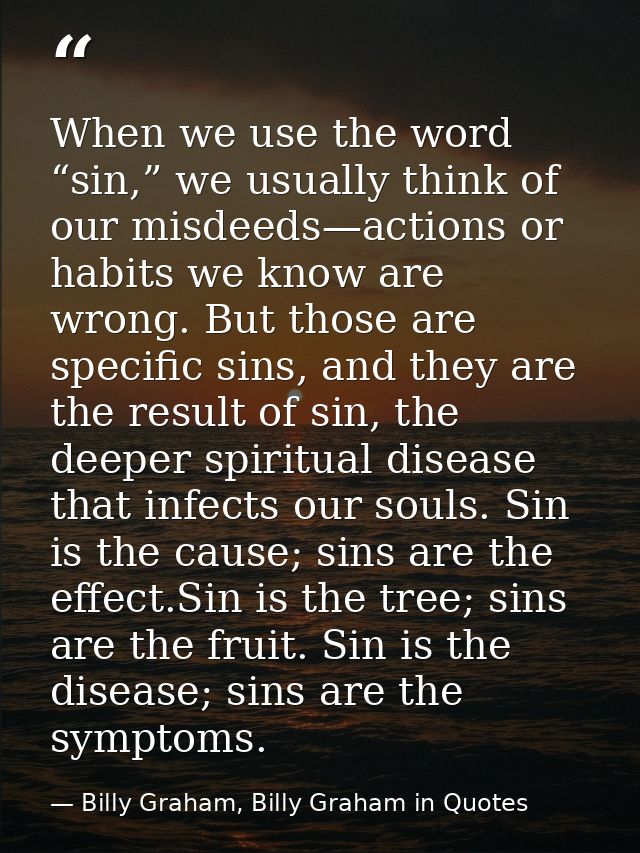 When we use the word “sin,” we usually think of our misdeeds—actions or habits we know are wrong. But those are specific — Billy Graham, Billy Graham in Quotes