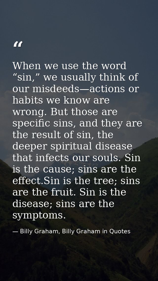 When we use the word “sin,” we usually think of our misdeeds—actions or habits we know are wrong. But those are specific — Billy Graham, Billy Graham in Quotes