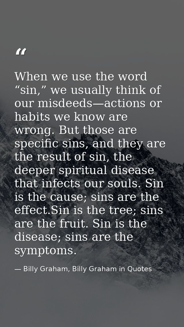 When we use the word “sin,” we usually think of our misdeeds—actions or habits we know are wrong. But those are specific — Billy Graham, Billy Graham in Quotes