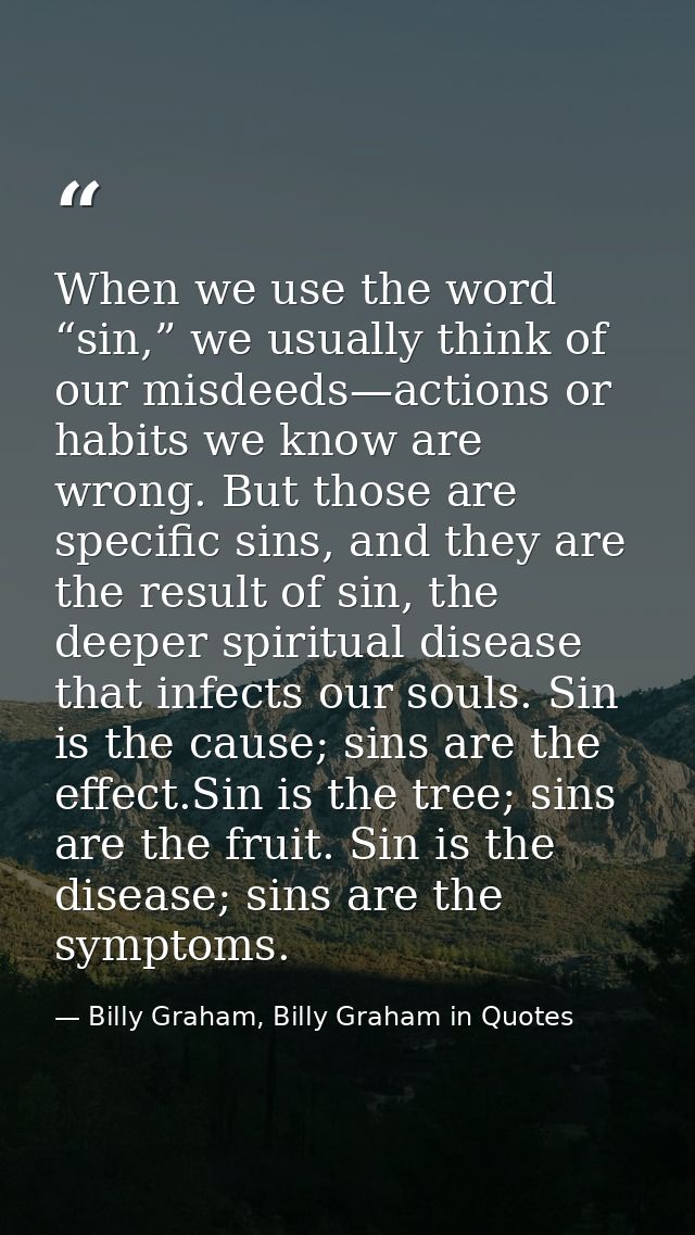 When we use the word “sin,” we usually think of our misdeeds—actions or habits we know are wrong. But those are specific — Billy Graham, Billy Graham in Quotes