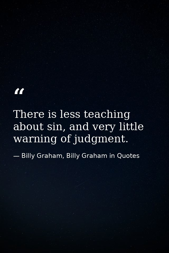 There is less teaching about sin, and very little warning of judgment. — Billy Graham, Billy Graham in Quotes