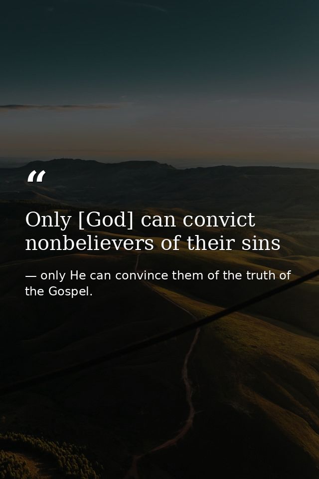 Only [God] can convict nonbelievers of their sins — only He can convince them of the truth of the Gospel.