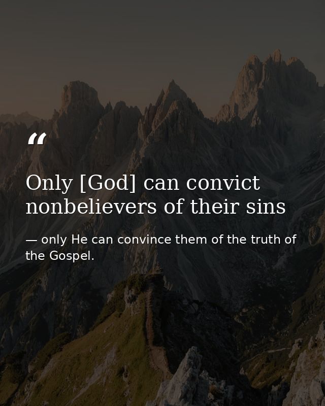 Only [God] can convict nonbelievers of their sins — only He can convince them of the truth of the Gospel.