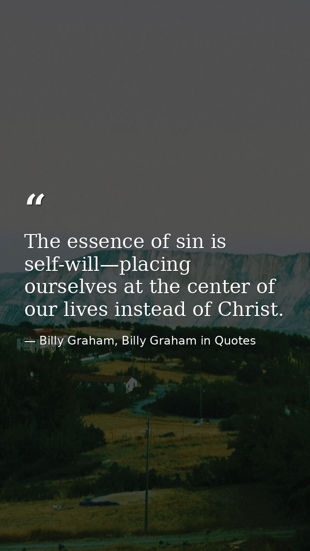 The essence of sin is self-will—placing ourselves at the center of our lives instead of Christ. — Billy Graham, Billy Graham in Quotes