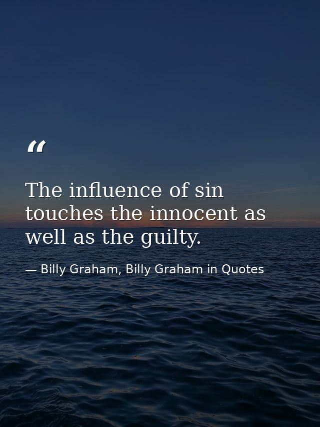 The influence of sin touches the innocent as well as the guilty. — Billy Graham, Billy Graham in Quotes