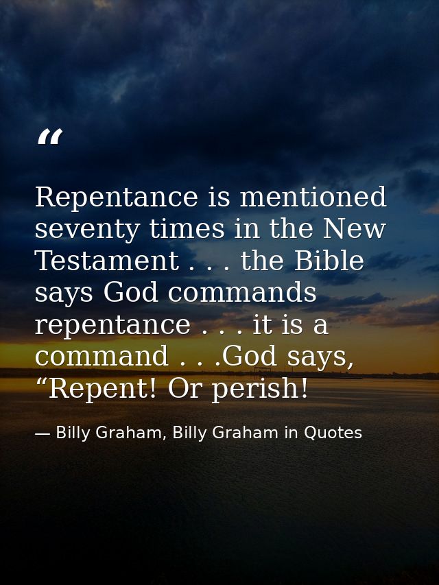 Repentance is mentioned seventy times in the New Testament . . . the Bible says God commands repentance . . . it is a co — Billy Graham, Billy Graham in Quotes