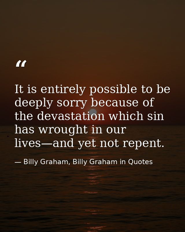 It is entirely possible to be deeply sorry because of the devastation which sin has wrought in our lives—and yet not rep — Billy Graham, Billy Graham in Quotes