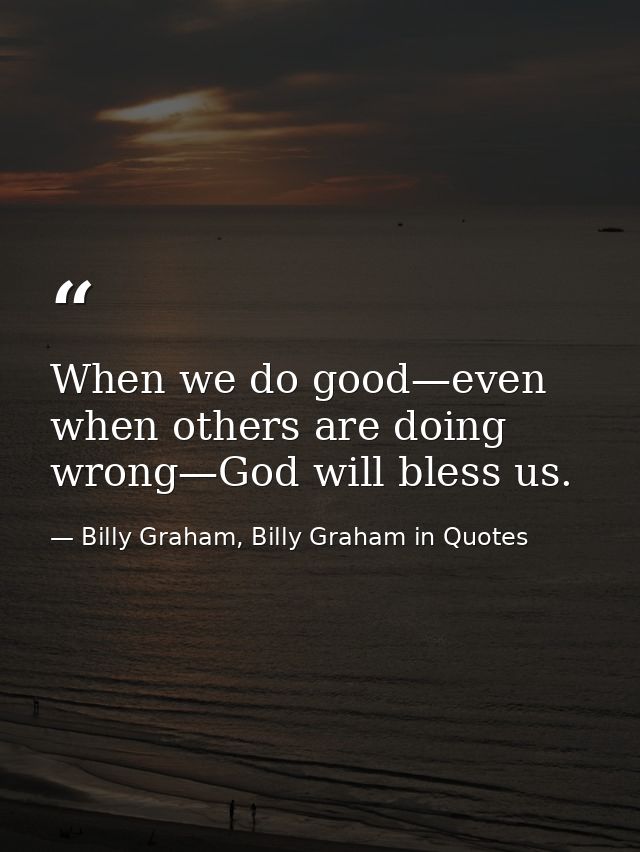 When we do good—even when others are doing wrong—God will bless us. — Billy Graham, Billy Graham in Quotes
