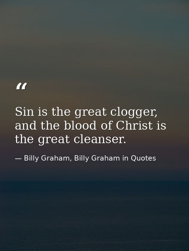 Sin is the great clogger, and the blood of Christ is the great cleanser. — Billy Graham, Billy Graham in Quotes