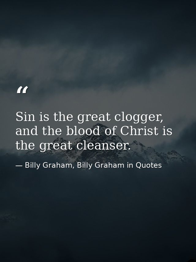 Sin is the great clogger, and the blood of Christ is the great cleanser. — Billy Graham, Billy Graham in Quotes