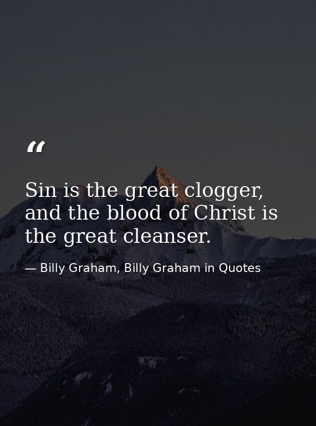 Sin is the great clogger, and the blood of Christ is the great cleanser. — Billy Graham, Billy Graham in Quotes