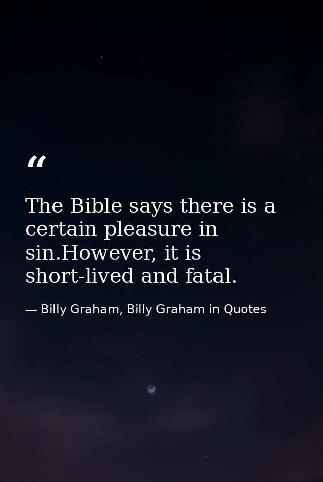The Bible says there is a certain pleasure in sin.However, it is short-lived and fatal. — Billy Graham, Billy Graham in Quotes