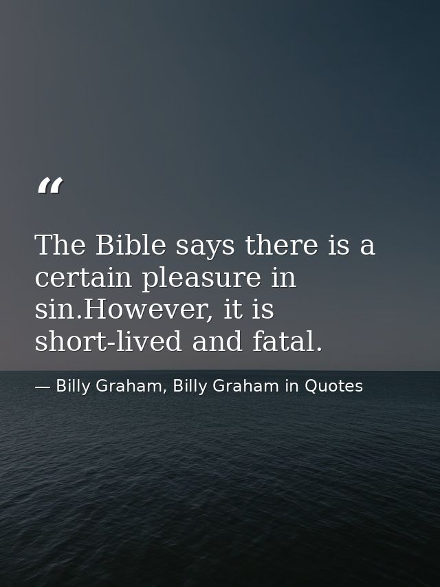 The Bible says there is a certain pleasure in sin.However, it is short-lived and fatal. — Billy Graham, Billy Graham in Quotes