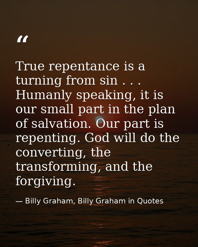 True repentance is a turning from sin . . . Humanly speaking, it is our small part in the plan of salvation. Our part is — Billy Graham, Billy Graham in Quotes
