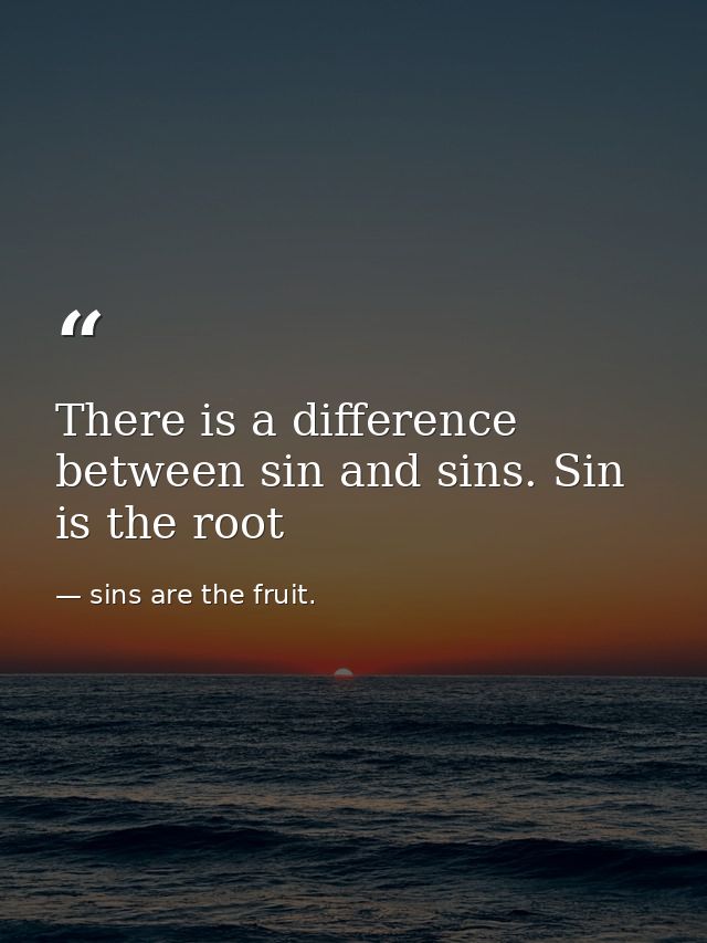 There is a difference between sin and sins. Sin is the root — sins are the fruit.