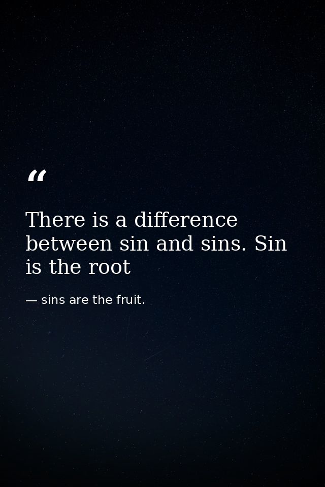 There is a difference between sin and sins. Sin is the root — sins are the fruit.